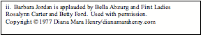 Text Box: ii.  Barbara Jordan is applauded by Bella Abzurg and First Ladies Rosalynn Carter and Betty Ford.  Used with permission.                                                           Copyright &copy; 1977 Diana Mara Henry/dianamarahenry.com